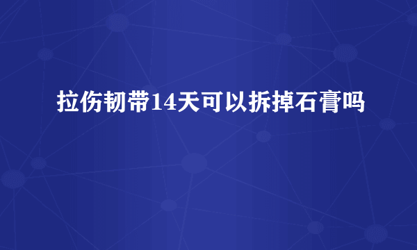 拉伤韧带14天可以拆掉石膏吗