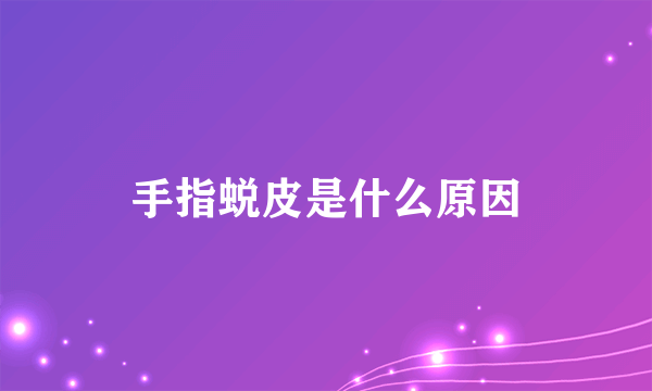 手指蜕皮是什么原因