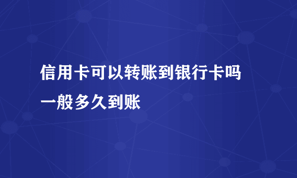 信用卡可以转账到银行卡吗 一般多久到账