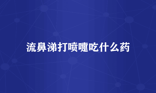 流鼻涕打喷嚏吃什么药