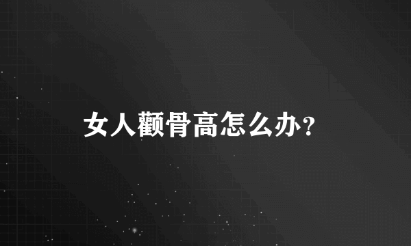 女人颧骨高怎么办？