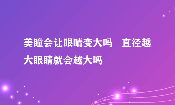 美瞳会让眼睛变大吗   直径越大眼睛就会越大吗
