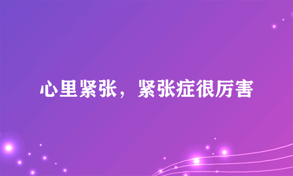 心里紧张，紧张症很厉害