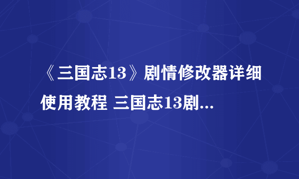 《三国志13》剧情修改器详细使用教程 三国志13剧情修改器怎么用