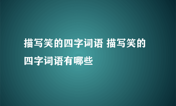 描写笑的四字词语 描写笑的四字词语有哪些