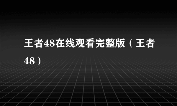 王者48在线观看完整版（王者48）