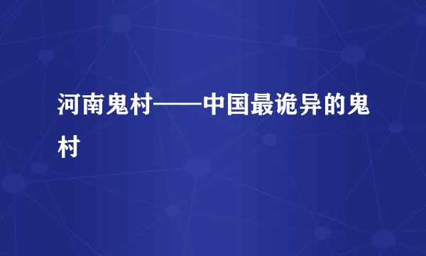 河南鬼村——中国最诡异的鬼村