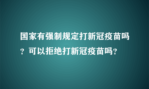 国家有强制规定打新冠疫苗吗？可以拒绝打新冠疫苗吗？