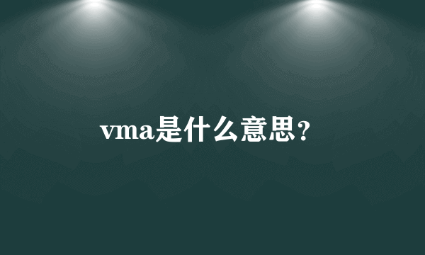 vma是什么意思？