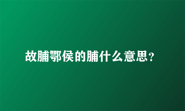 故脯鄂侯的脯什么意思？