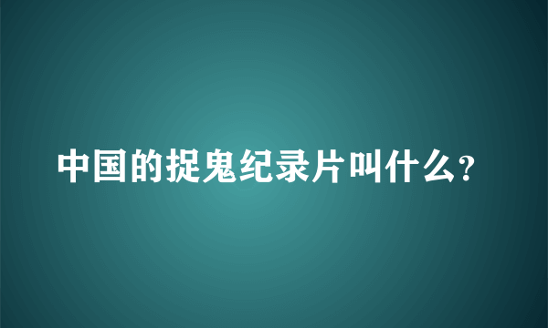 中国的捉鬼纪录片叫什么？