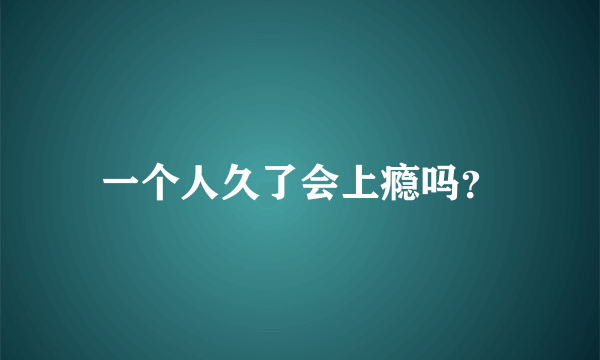 一个人久了会上瘾吗？