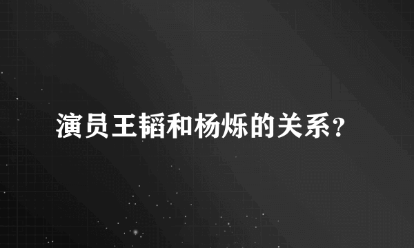 演员王韬和杨烁的关系？