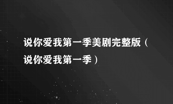说你爱我第一季美剧完整版（说你爱我第一季）