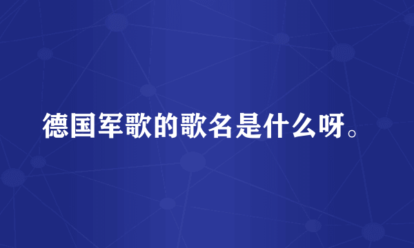 德国军歌的歌名是什么呀。