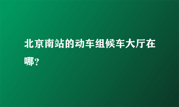 北京南站的动车组候车大厅在哪？