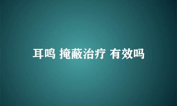 耳鸣 掩蔽治疗 有效吗