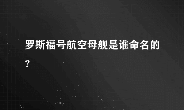 罗斯福号航空母舰是谁命名的？