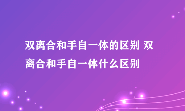 双离合和手自一体的区别 双离合和手自一体什么区别