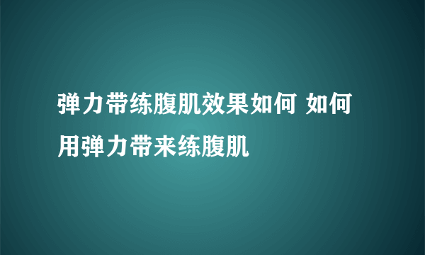 弹力带练腹肌效果如何 如何用弹力带来练腹肌