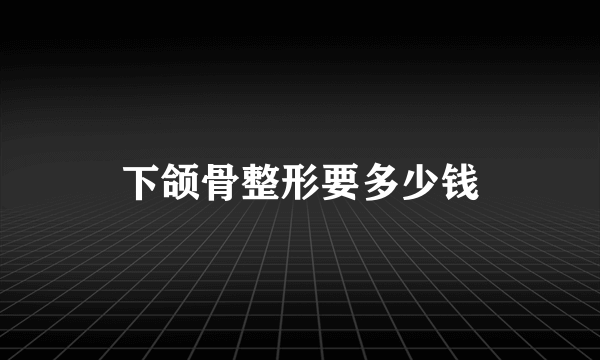 下颌骨整形要多少钱