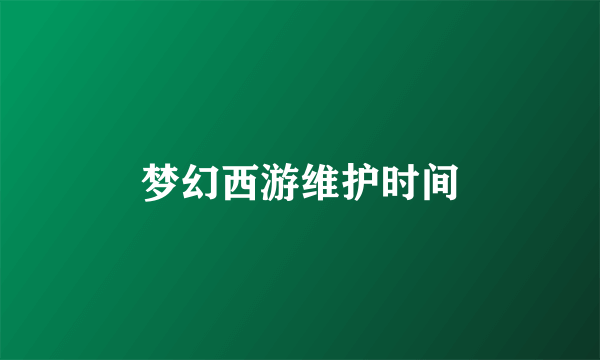 梦幻西游维护时间