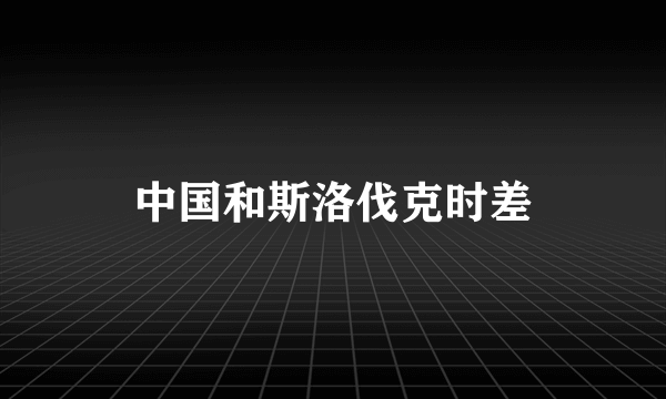 中国和斯洛伐克时差