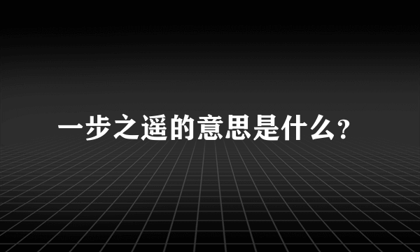 一步之遥的意思是什么？
