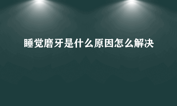 睡觉磨牙是什么原因怎么解决