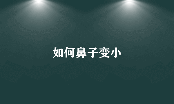 如何鼻子变小