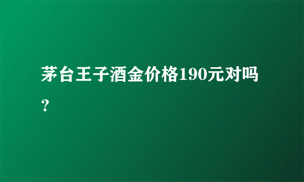 茅台王子酒金价格190元对吗？