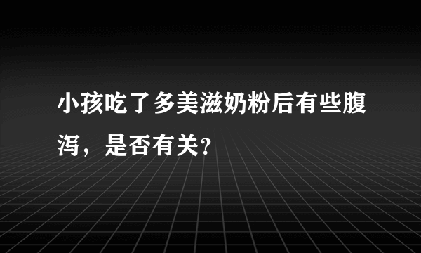 小孩吃了多美滋奶粉后有些腹泻，是否有关？