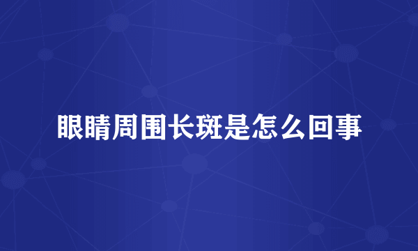 眼睛周围长斑是怎么回事
