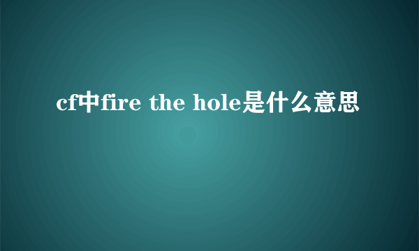 cf中fire the hole是什么意思