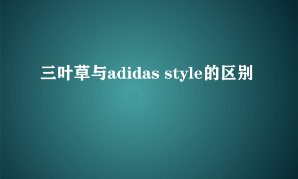 三叶草与adidas style的区别