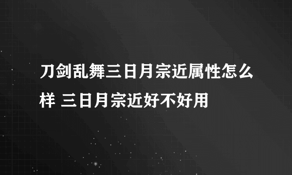 刀剑乱舞三日月宗近属性怎么样 三日月宗近好不好用