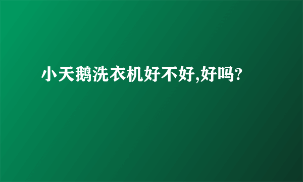 小天鹅洗衣机好不好,好吗?