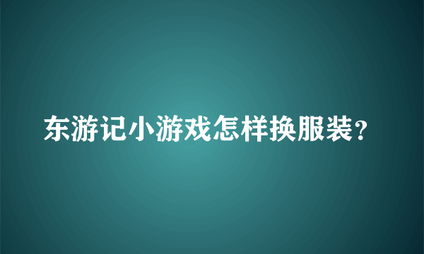 东游记小游戏怎样换服装？