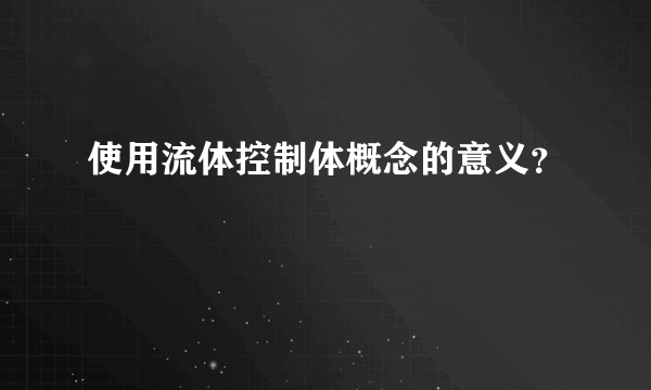使用流体控制体概念的意义？