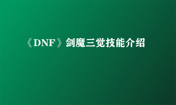 《DNF》剑魔三觉技能介绍