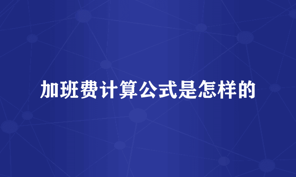 加班费计算公式是怎样的