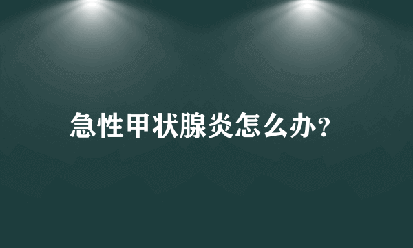 急性甲状腺炎怎么办？
