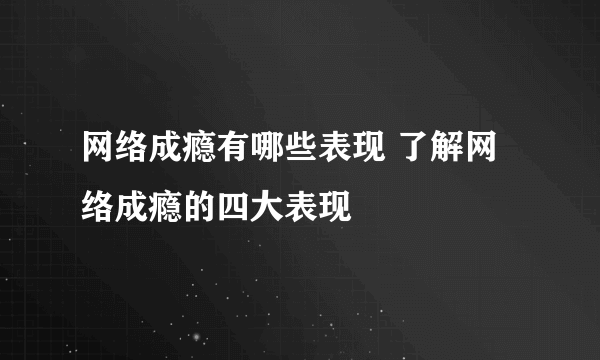 网络成瘾有哪些表现 了解网络成瘾的四大表现