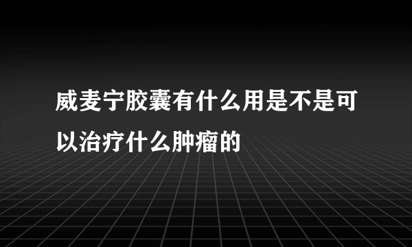 威麦宁胶囊有什么用是不是可以治疗什么肿瘤的