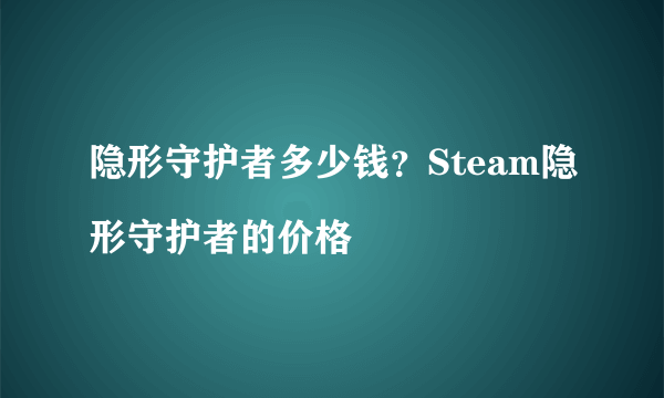 隐形守护者多少钱？Steam隐形守护者的价格


