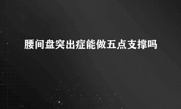 腰间盘突出症能做五点支撑吗