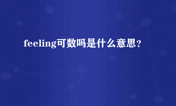 feeling可数吗是什么意思？