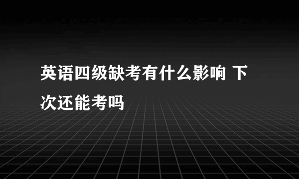 英语四级缺考有什么影响 下次还能考吗
