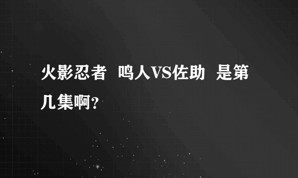 火影忍者  鸣人VS佐助  是第几集啊？