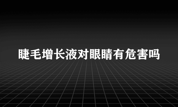 睫毛增长液对眼睛有危害吗